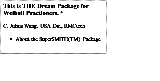 Text Box: This is THE Dream Package for Weibull Practioners. *

C. Julius Wang, USA Dir., RMCtech

	About the SuperSMITH(TM) Package

